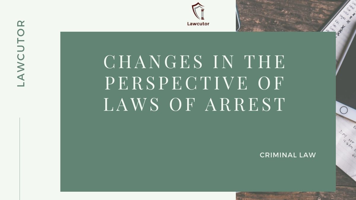 CHANGES IN THE PERSPECTIVE OF LAWS OF ARREST