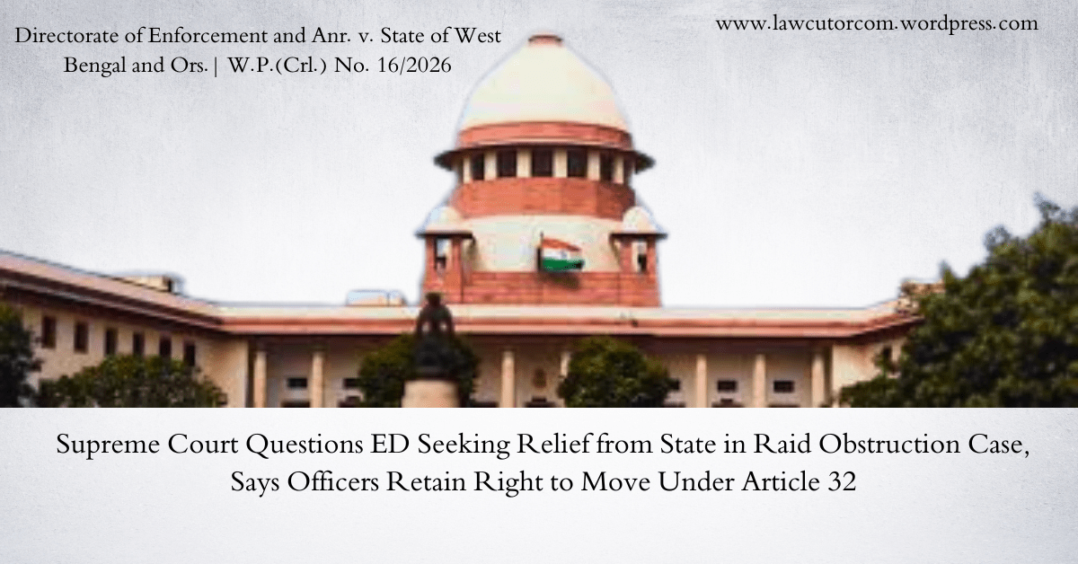 Supreme Court Questions If ED Can Seek Remedy From State When CM Allegedly Obstructs Raid; Orally Remarks ED Officers Remain Citizens Entitled to Article 32 Relief
