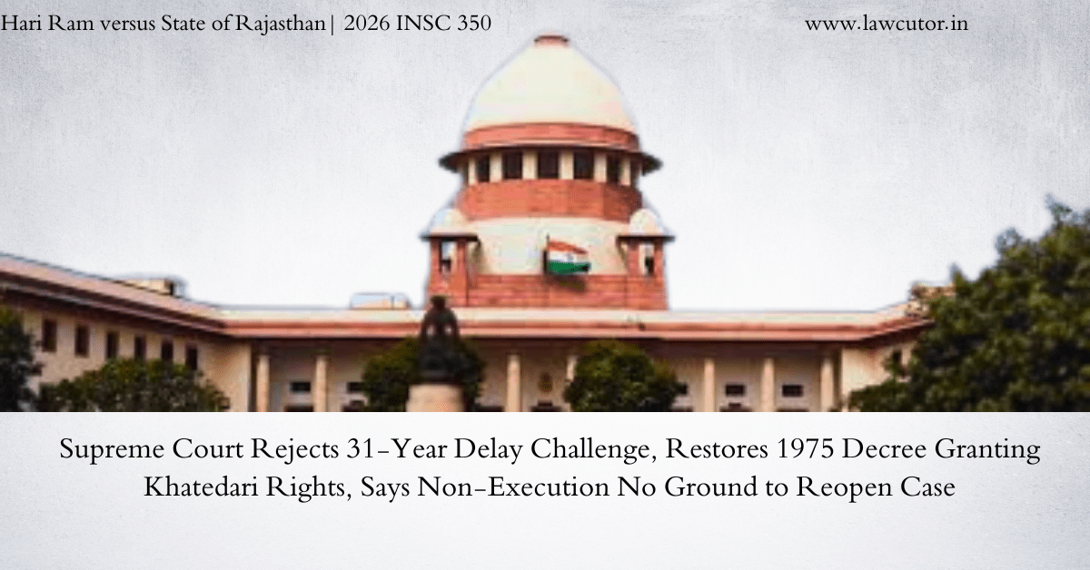 Supreme Court Holds That Mere Non-Execution Of A Declaratory Decree Cannot Justify A 31-Year Delay In Challenging It; Restores 1975 Decree Granting Khatedari Rights To Appellant