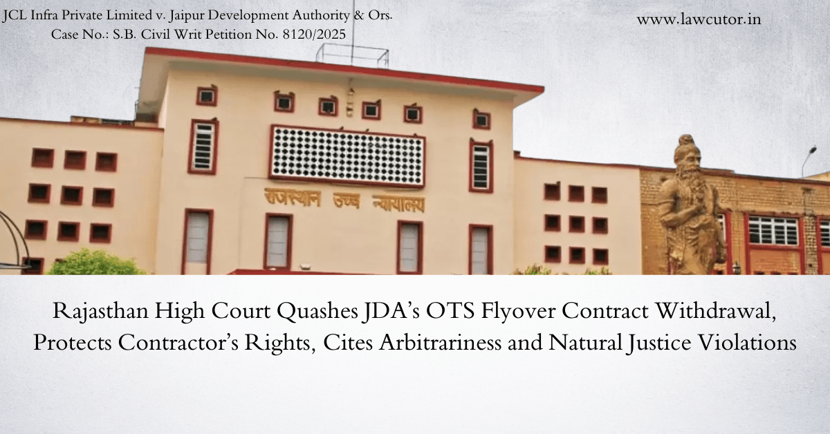 Rajasthan High Court Quashes JDA’s Arbitrary Withdrawal of OTS Flyover Work Order and Re-tendering of DPR – Major Relief to JCL Infra
