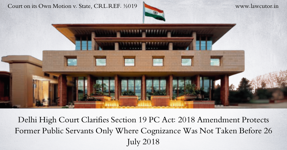 Delhi High Court Settles the Law on Sanction Under Section 19 of the Prevention of Corruption Act, 2018 Amendment
